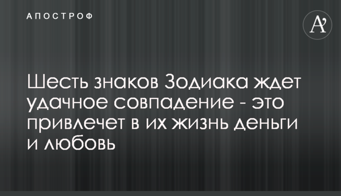 Шість знаків Зодіаку чекає вдалий збіг - це приверне в їхнє життя гроші і любов