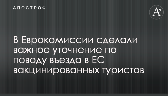 В Еврокомиссии сделали важное уточнение по поводу въезда в ЕС вакцинированных туристов
