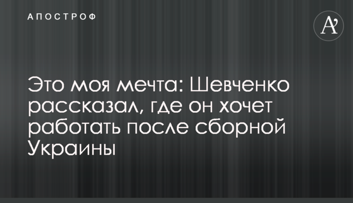 Це моя мрія: Шевченко розповів, де він хоче працювати після збірної України
