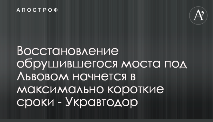 Восстановление обрушившегося моста под Львовом начнется в максимально короткие сроки - Укравтодор