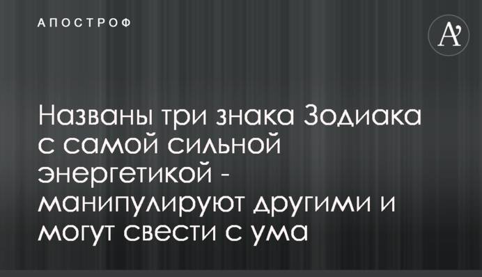 ​Названы три знака Зодиака с самой сильной энергетикой - манипулируют другими и могут свести с ума