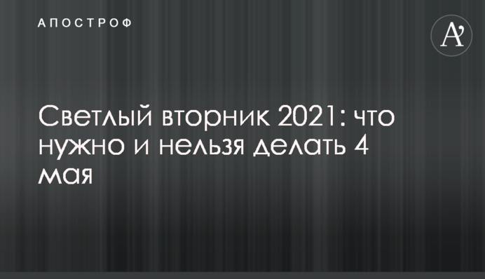 Світлий вівторок 2021: що потрібно і не можна робити 4 травня