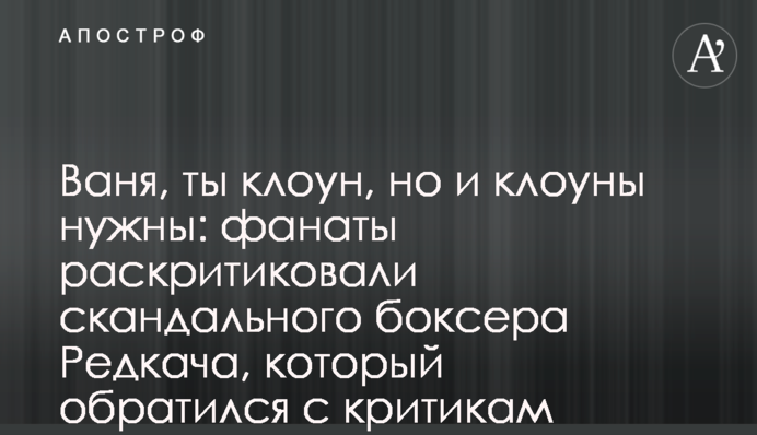 Ваня, ты клоун, но и клоуны нужны: фанаты раскритиковали скандального боксера Редкача, который обратился к критикам