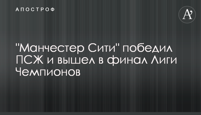 "Манчестер Сіті" переміг ПСЖ і вийшов у фінал Ліги Чемпіонів
