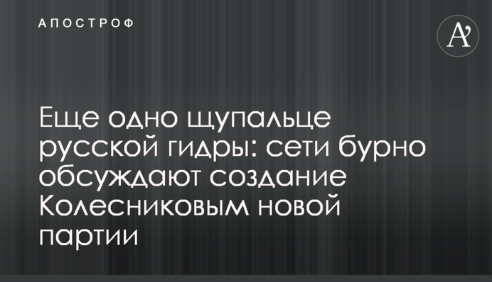 Ще одне щупальце російської гідри: мережі бурхливо обговорюють створення Колесніковим нової партії