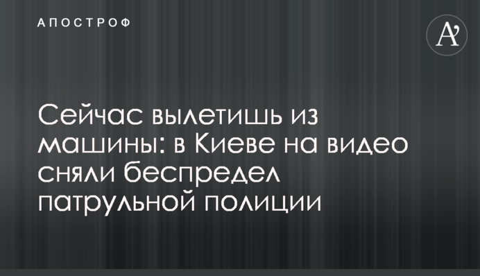 Зараз вилетиш з машини: в Києві на відео зняли свавілля патрульної поліції