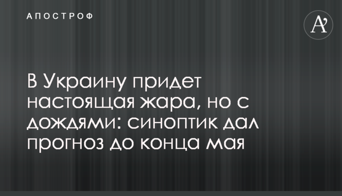 В Украину придет настоящая жара, но с дождями: синоптик дал прогноз до конца мая