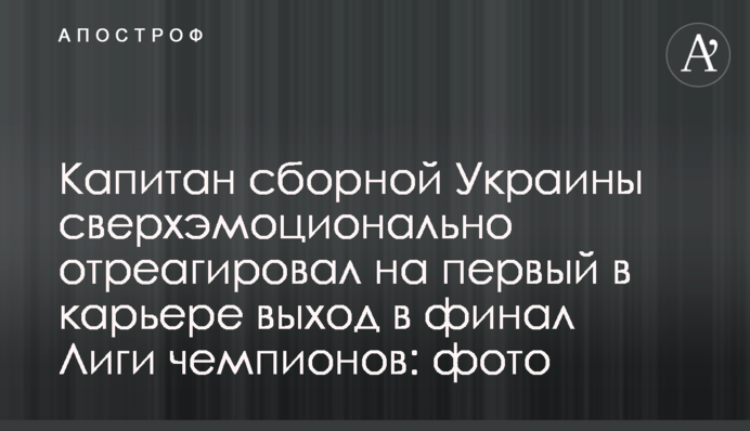 Капітан збірної України надемоційно відреагував на перший в кар'єрі вихід у фінал Ліги чемпіонів: фото