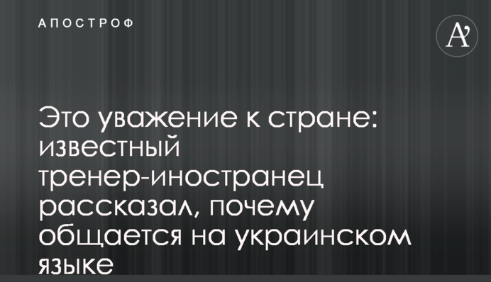 Це повага до країни: відомий тренер-іноземець розповів, чому спілкується українською мовою
