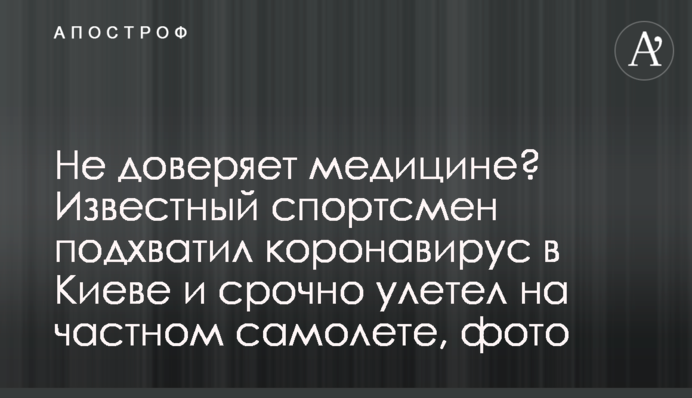 Чи не довіряє медицині? Відомий спортсмен підхопив коронавірус в Києві і терміново полетів на приватному літаку, фото
