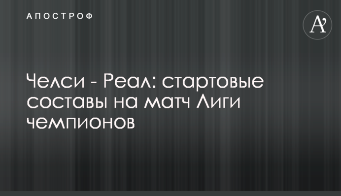 Челси - Реал: стартовые составы на матч Лиги чемпионов