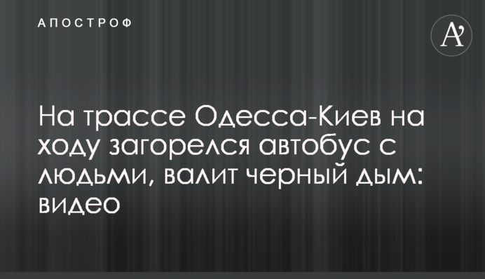 На трасі Одеса-Київ на ходу загорівся автобус з людьми, валить чорний дим: відео