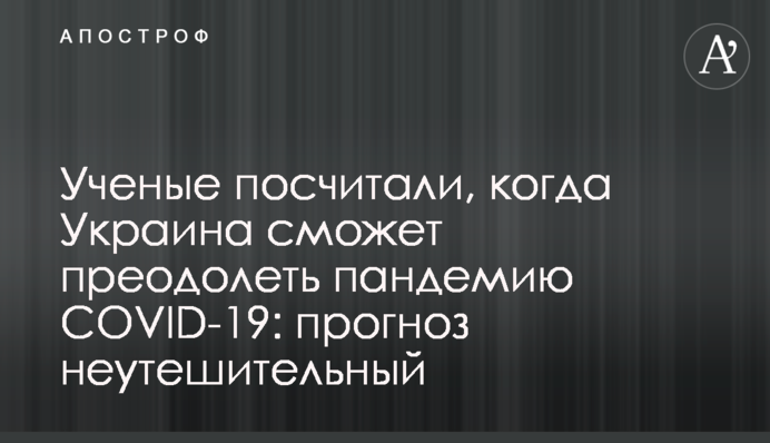 Ученые посчитали, когда  Украина сможет преодолеть пандемию COVID-19: прогноз неутешительный