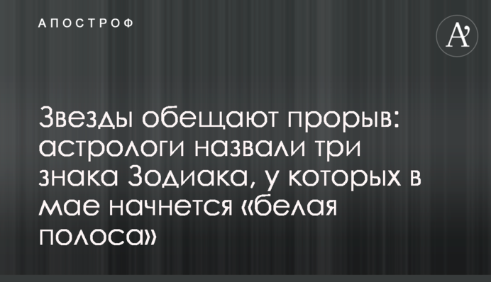 Зірки обіцяють прорив: астрологи назвали три знака Зодіаку, у яких в травні почнеться «біла смуга»
