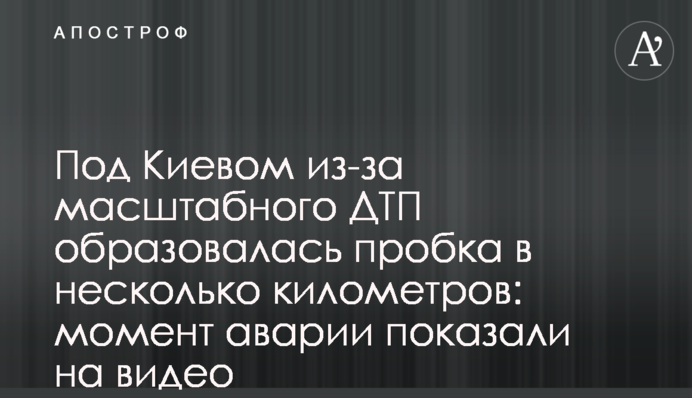 Під Києвом через масштабну ДТП утворився затор у декілька кілометрів: момент аварії показали на відео