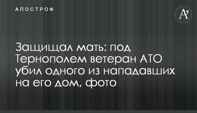 ​Защищал мать: под Тернополем ветеран АТО убил одного из нападавших на его дом, фото