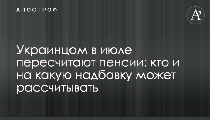 Украинцам в июле пересчитают пенсии: кто и на какую надбавку может рассчитывать