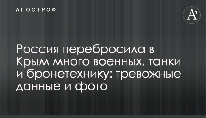 Россия перебросила в Крым много военных, танки и бронетехнику: тревожные данные и фото