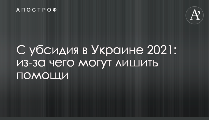 С​убсидия в Украине 2021: из-за чего могут лишить помощи