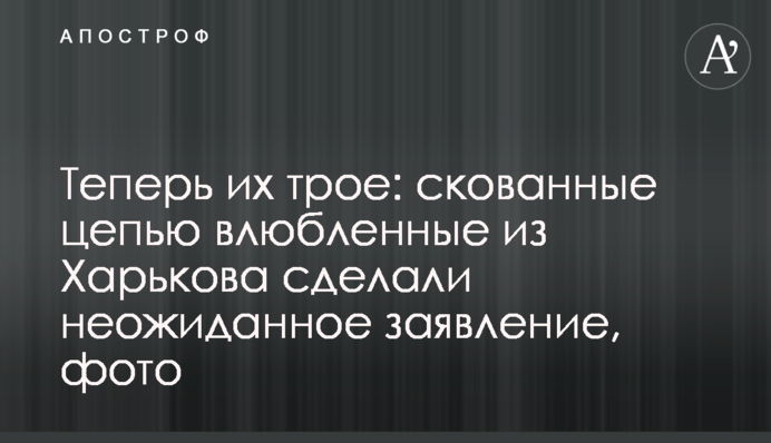 ​Теперь их трое: скованные цепью влюбленные из Харькова сделали неожиданное заявление, фото