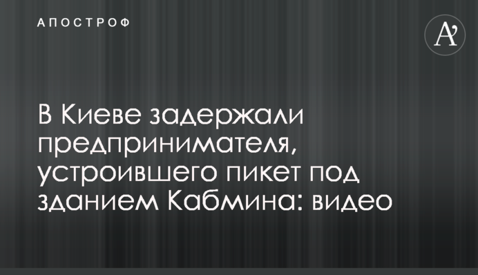 В Киеве задержали предпринимателя, устроившего пикет под зданием Кабмина: видео