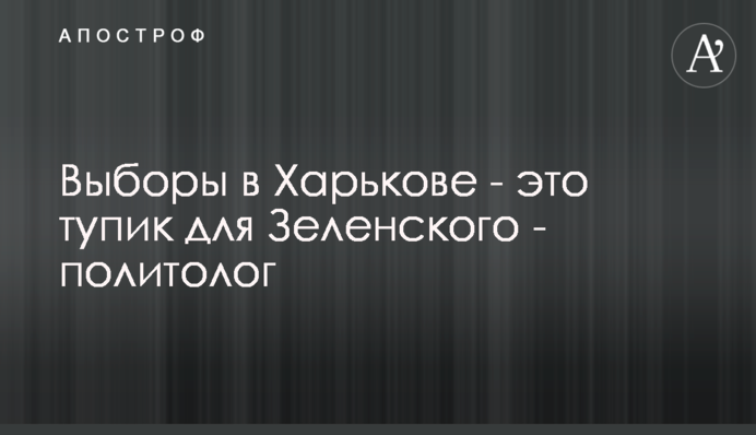 Выборы в Харькове - это тупик для Зеленского - политолог