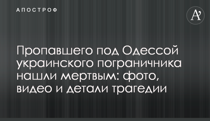 Зниклого під Одесою українського прикордонника знайшли мертвим: фото, відео і деталі трагедії