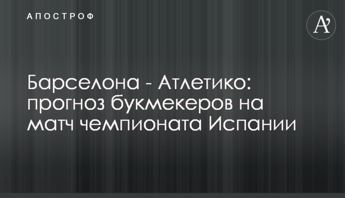 Барселона - Атлетико: прогноз букмекеров на матч чемпионата Испании