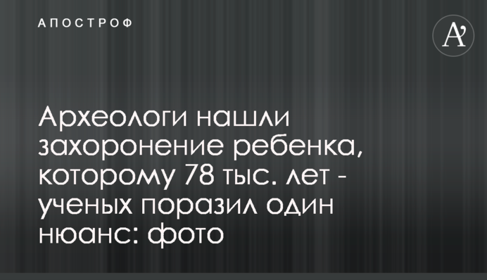 Археологи нашли захоронение ребенка, которому 78 тыс. лет - ученых поразил один нюанс: фото