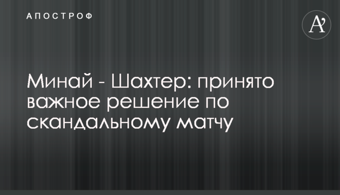 Минай - Шахтер: принято важное решение по скандальному матчу