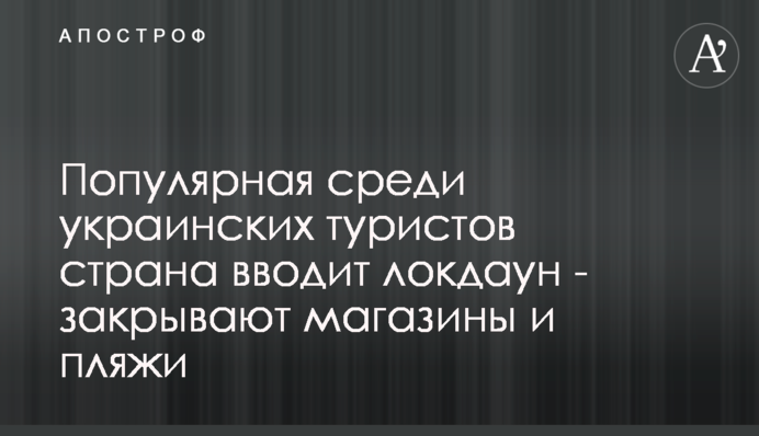 Популярна серед українських туристів країна вводить локдаун - закривають магазини і пляжі