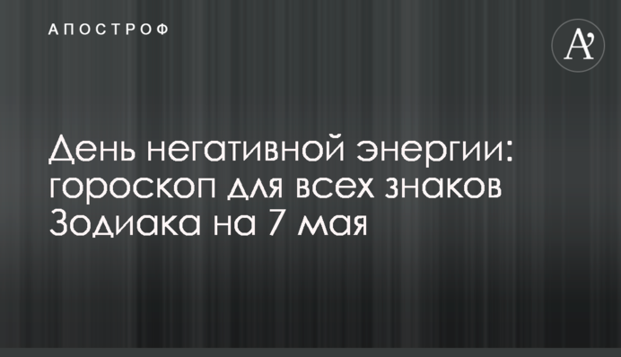 День негативної енергії: гороскоп для всіх знаків Зодіаку на 7 травня