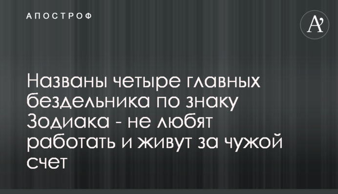 ​Названы четыре главных бездельника по знаку Зодиака - не любят работать и живут за чужой счет