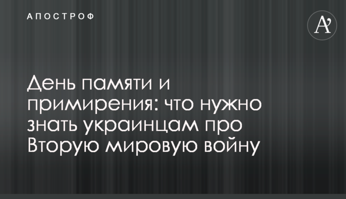 День пам'яті і примирення: що потрібно знати українцям про Другу світову війну