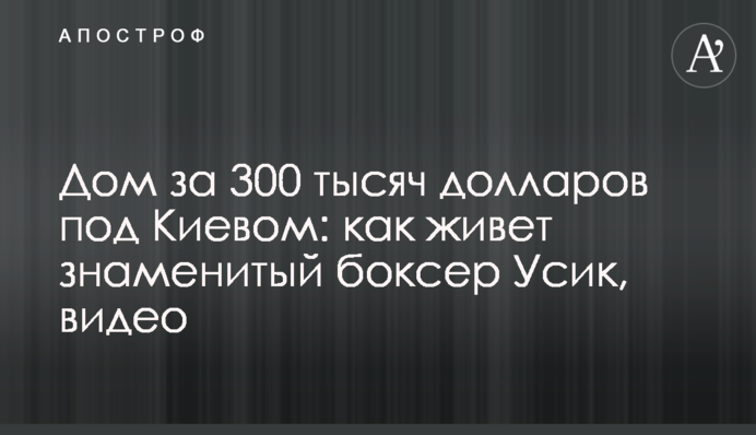 Будинок за 300 тисяч доларів під Києвом: як живе знаменитий боксер Усик, відео