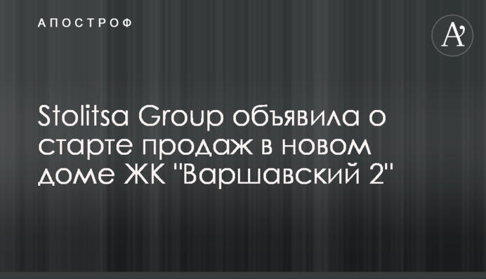 Stolitsa Group оголосила про старт продажів в новому будинку ЖК 