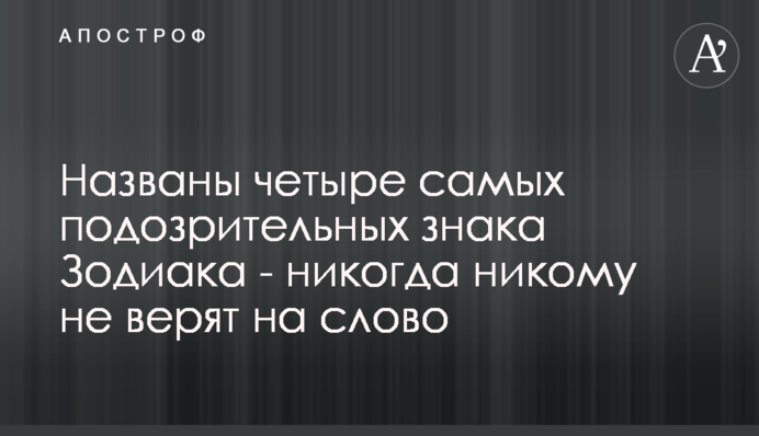Названі чотири найбільш підозрілих знака Зодіаку - ніколи нікому не вірять на слово