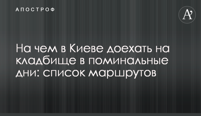На чому в Києві доїхати на цвинтар у поминальні дні: список маршрутів