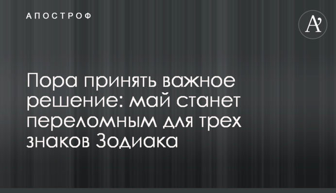 Час прийняти важливе рішення: травень стане переломним для трьох знаків Зодіаку