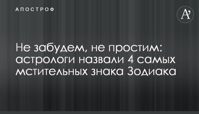 Не забудемо, не пробачимо: астрологи назвали 4 найбільш мстивих знака Зодіаку