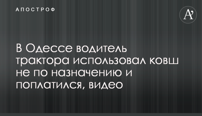 В Одесі водій трактора використовував ковш не за призначенням і поплатився, відео