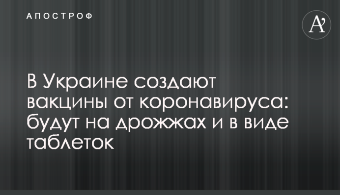 В Украине создают вакцины от коронавируса: будут на дрожжах и в виде таблеток