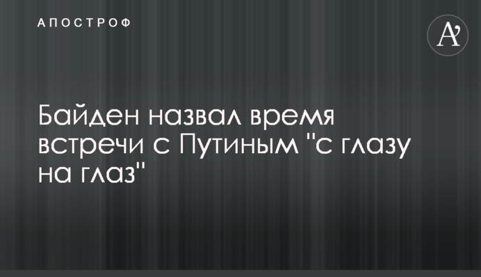 Байден назвав час зустрічі з Путіним "віч-на-віч"