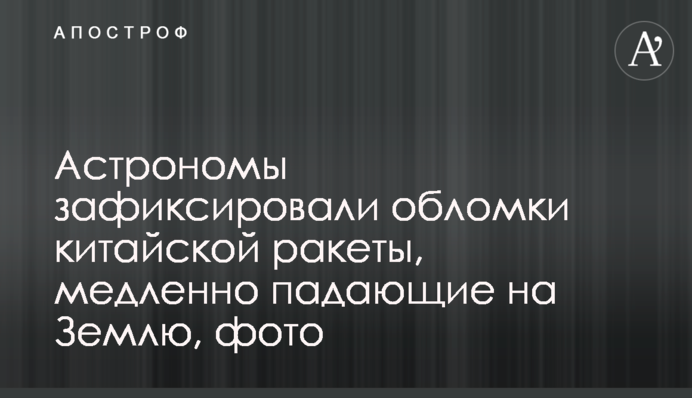 Астрономы зафиксировали обломки китайской ракеты, медленно падающие на Землю, фото