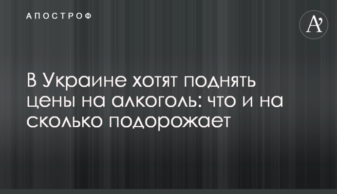 В Україні хочуть підняти ціни на алкоголь: що і на скільки подорожчає
