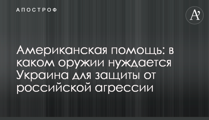 Американская помощь: в каком оружии нуждается Украина для защиты от российской агрессии