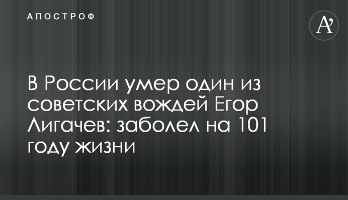 У Росії помер один з радянських вождів Єгор Лігачов: захворів на 101 році життя