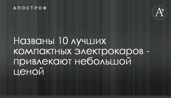 Названы 10 лучших компактных электрокаров - привлекают небольшой ценой
