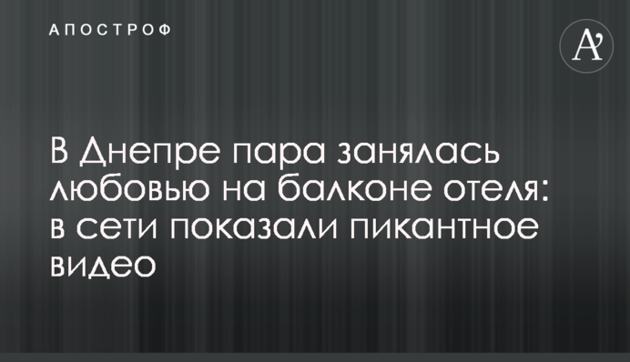 У Дніпрі пара зайнялася любов'ю на балконі готелю: в мережі показали пікантне відео