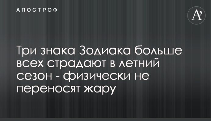 Три знака Зодиака больше всех страдают в летний сезон - физически не переносят жару